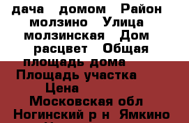 дача c домом › Район ­ молзино › Улица ­ молзинская › Дом ­ расцвет › Общая площадь дома ­ 35 › Площадь участка ­ 6 › Цена ­ 990 000 - Московская обл., Ногинский р-н, Ямкино с. Недвижимость » Дома, коттеджи, дачи продажа   